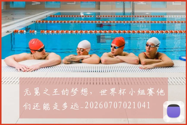 无冕之王的梦想，世界杯小组赛他们还能走多远_20260707021041