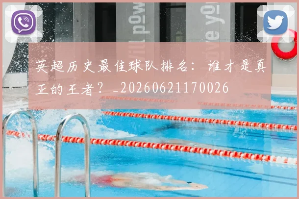 英超历史最佳球队排名：谁才是真正的王者？_20260621170026