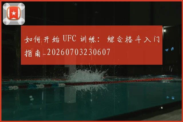 如何开始 UFC 训练:综合格斗入门指南_20260703230607