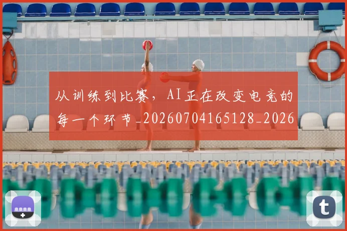 从训练到比赛，AI正在改变电竞的每一个环节_20260704165128_20260718002149