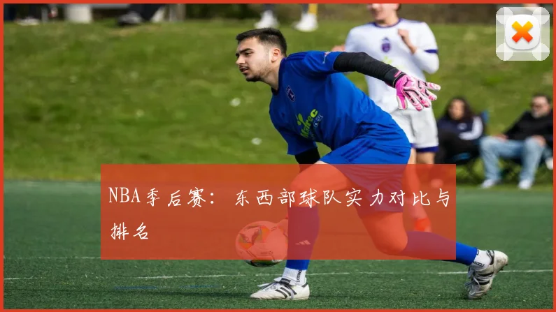 NBA季后赛:东西部球队实力对比与排名