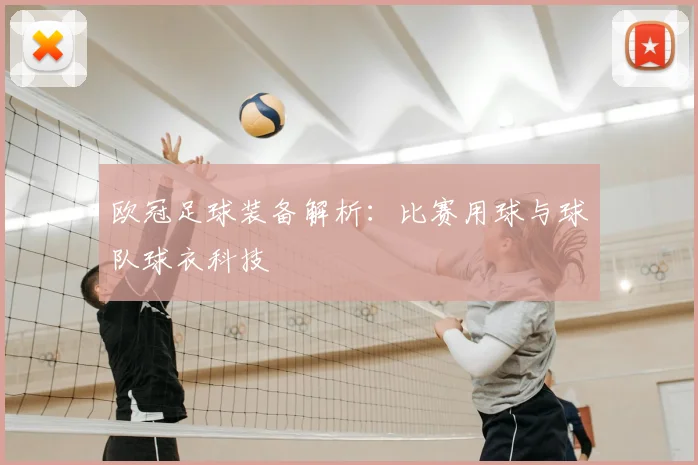欧冠足球装备解析：比赛用球与球队球衣科技