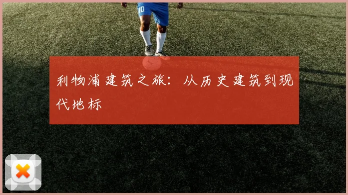 利物浦建筑之旅：从历史建筑到现代地标