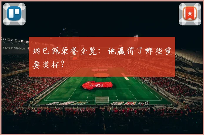 姆巴佩荣誉全览:他赢得了哪些重要奖杯?