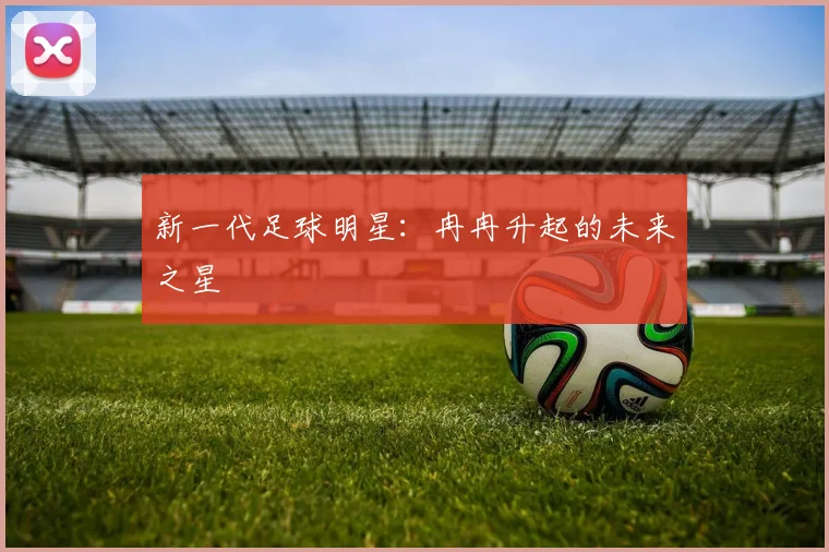 新一代足球明星:冉冉升起的未来之星
