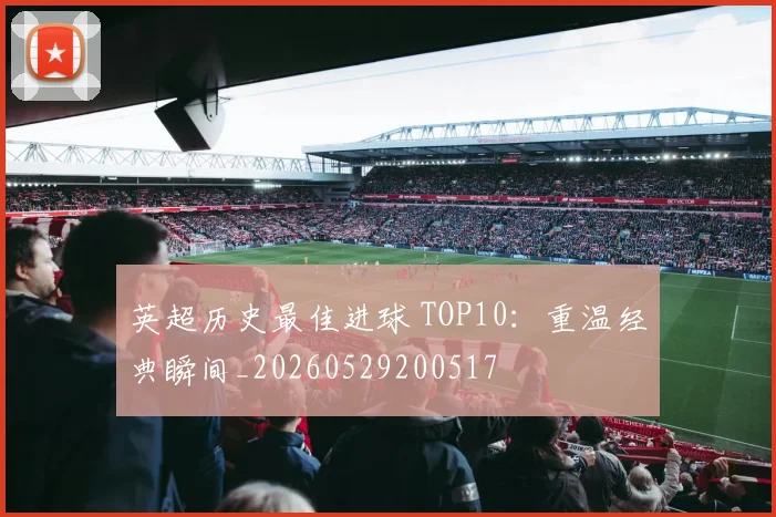 英超历史最佳进球 TOP10：重温经典瞬间_20260529200517