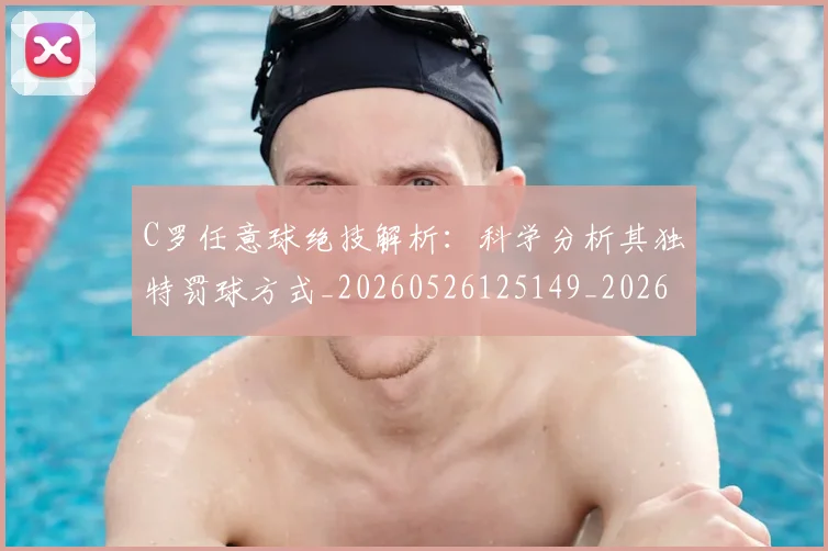 C罗任意球绝技解析：科学分析其独特罚球方式_20260526125149_20260712051029