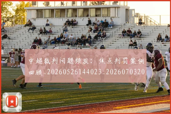 中超裁判问题频发：焦点判罚案例回顾_20260526144023_20260703205309