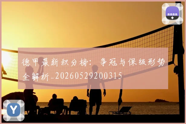 德甲最新积分榜：争冠与保级形势全解析_20260529200315