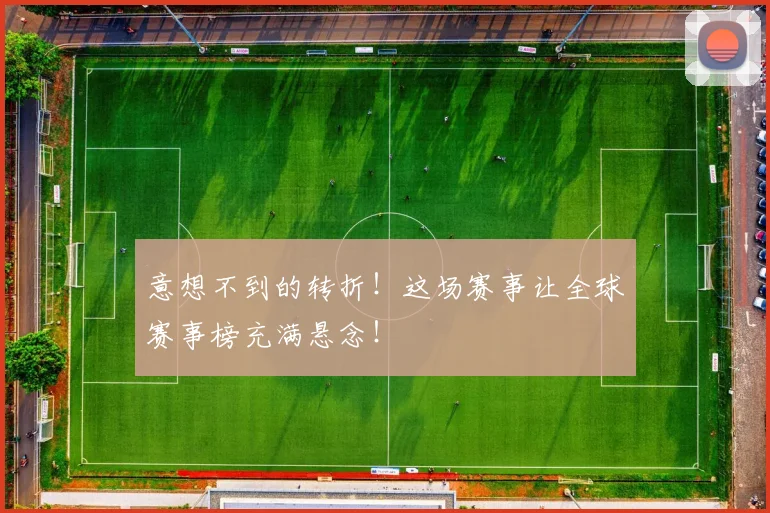 意想不到的转折！这场赛事让全球赛事榜充满悬念！