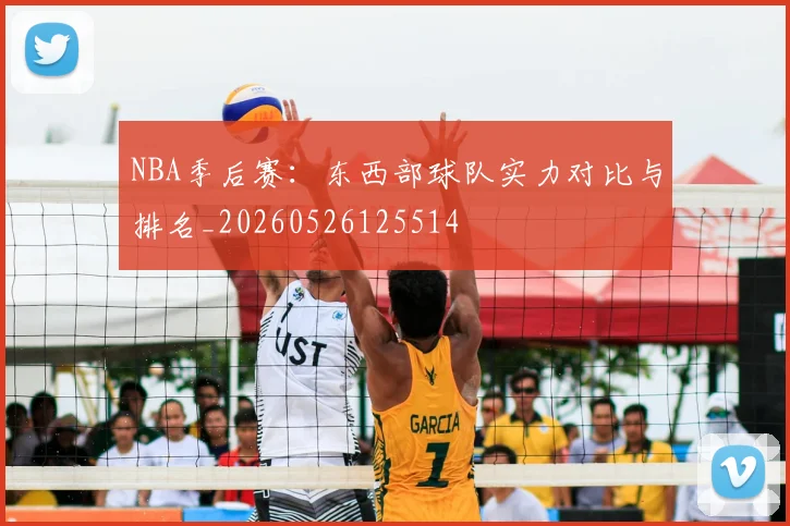 NBA季后赛：东西部球队实力对比与排名_20260526125514