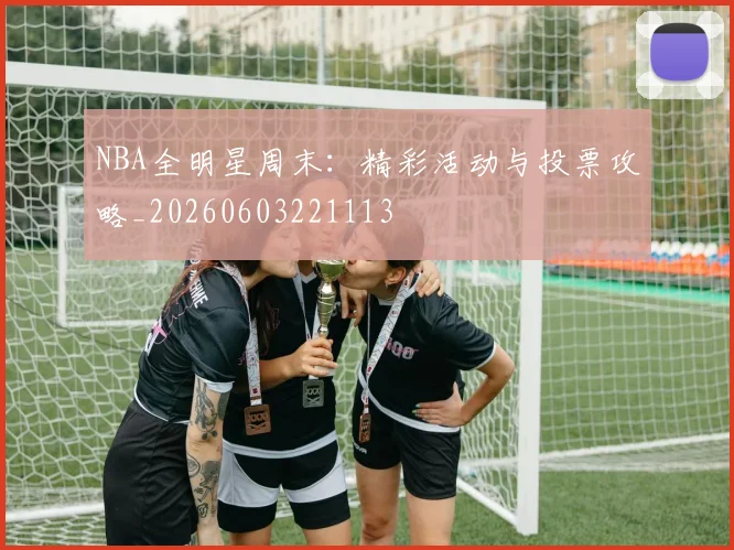 NBA全明星周末：精彩活动与投票攻略_20260603221113