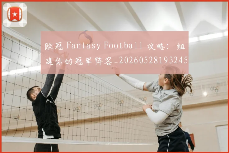 欧冠 Fantasy Football 攻略：组建你的冠军阵容_20260528193245