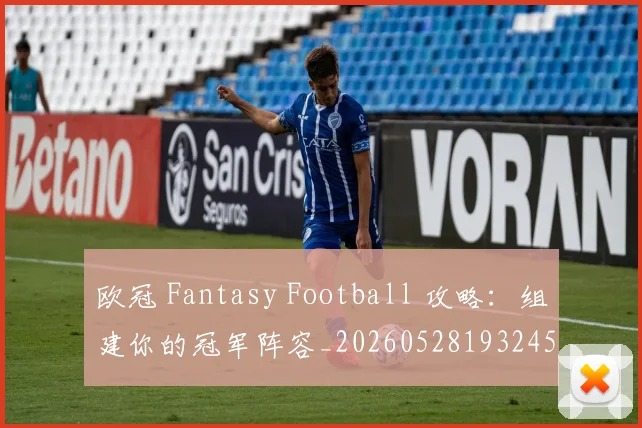 欧冠 Fantasy Football 攻略：组建你的冠军阵容_20260528193245