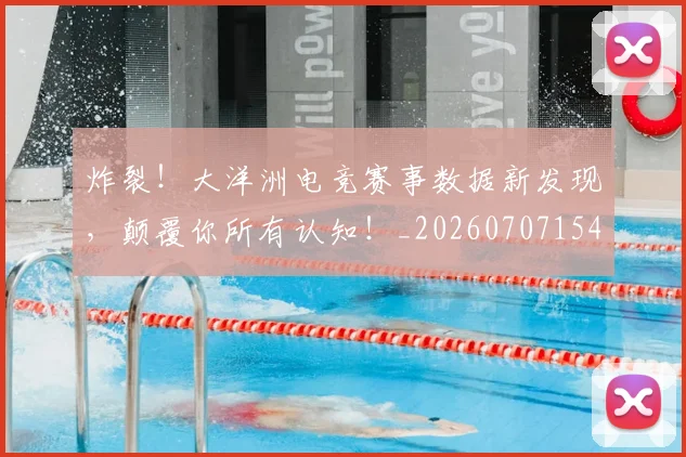 炸裂!大洋洲电竞赛事数据新发现,颠覆你所有认知!_20260707154941