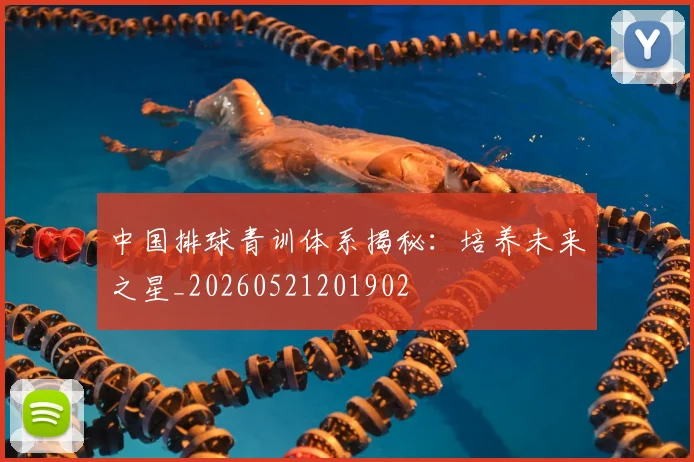 中国排球青训体系揭秘：培养未来之星_20260521201902