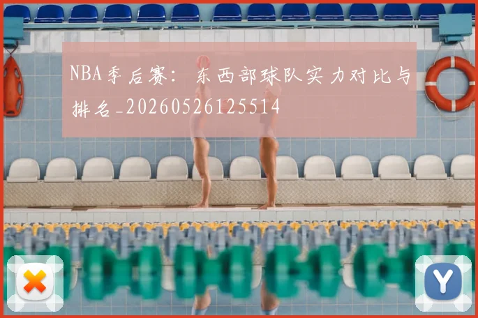 NBA季后赛：东西部球队实力对比与排名_20260526125514