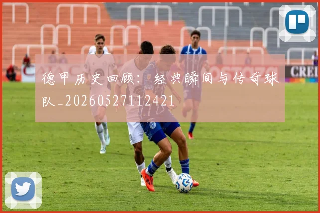 德甲历史回顾：经典瞬间与传奇球队_20260527112421