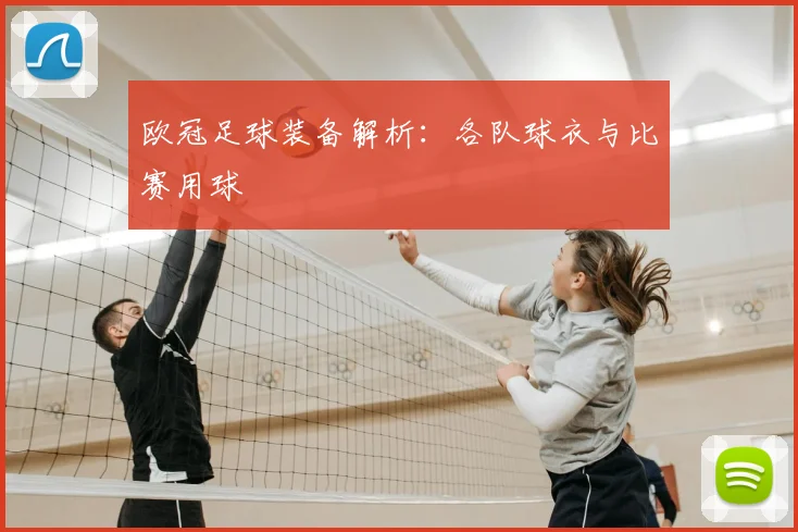 欧冠足球装备解析：各队球衣与比赛用球