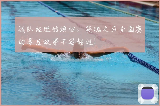 战队经理的烦恼,英魂之刃全国赛的幕后故事不容错过!