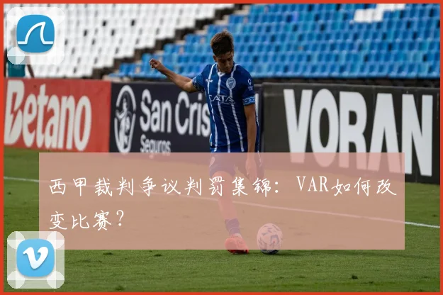 西甲裁判争议判罚集锦：VAR如何改变比赛？