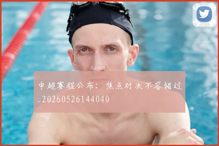 中超赛程公布：焦点对决不容错过_20260526144040