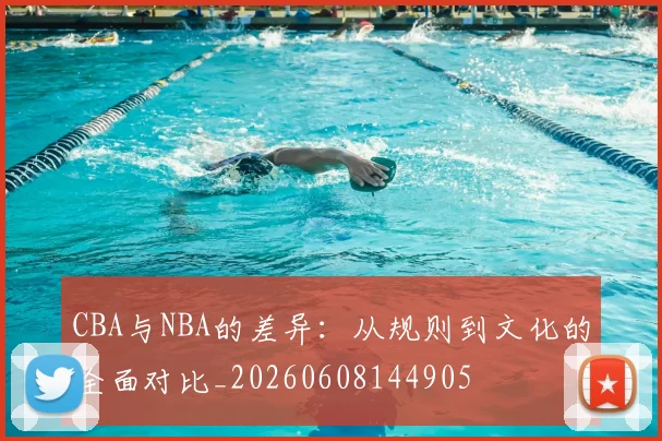 CBA与NBA的差异：从规则到文化的全面对比_20260608144905