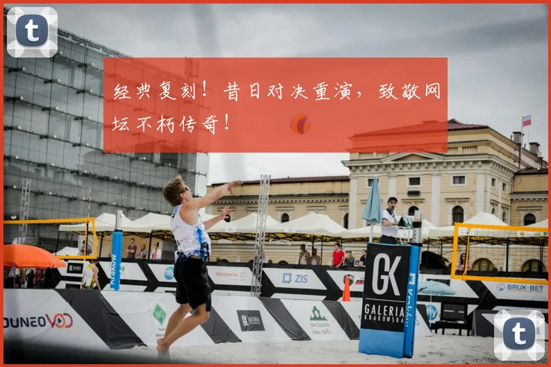 经典复刻！昔日对决重演，致敬网坛不朽传奇！