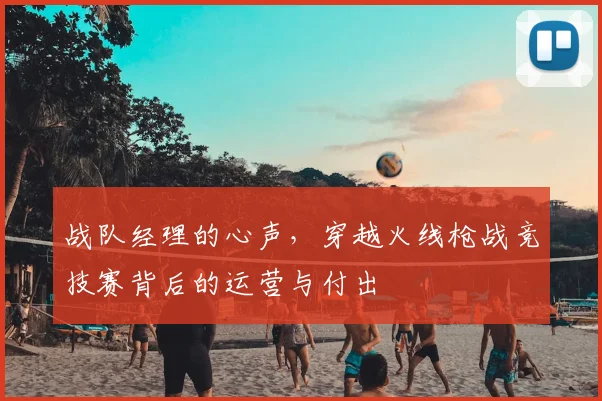 战队经理的心声，穿越火线枪战竞技赛背后的运营与付出