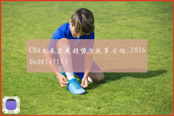 CBA未来发展趋势与改革方向_20260608145153