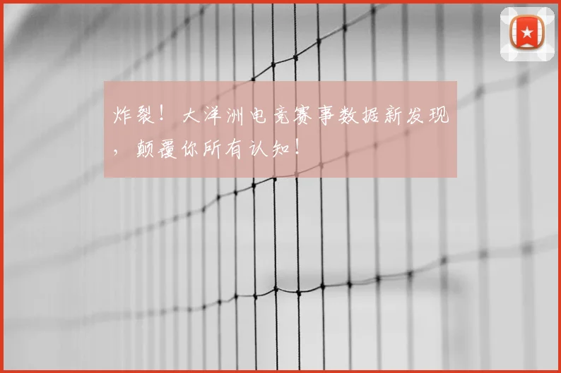炸裂！大洋洲电竞赛事数据新发现，颠覆你所有认知！