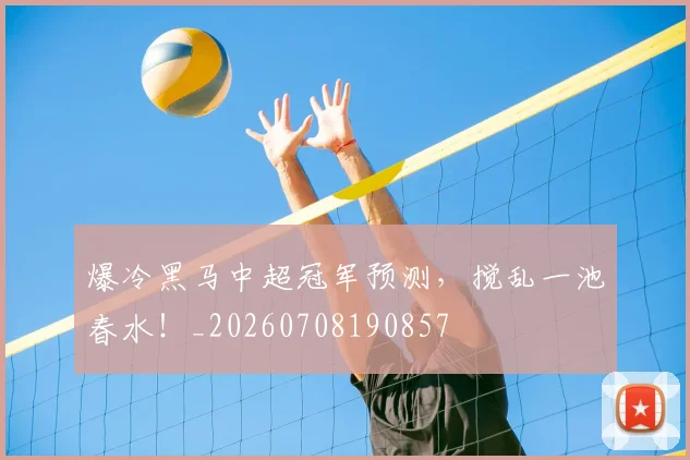 爆冷黑马中超冠军预测，搅乱一池春水！_20260708190857