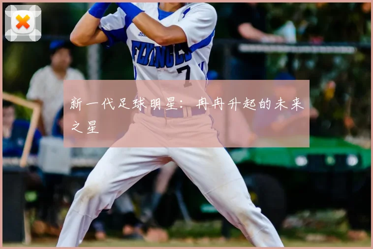 新一代足球明星:冉冉升起的未来之星