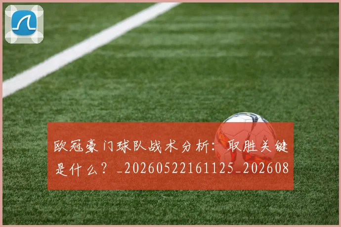 欧冠豪门球队战术分析:取胜关键是什么?_20260522161125_20260801165103
