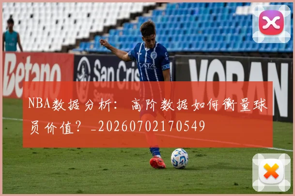 NBA数据分析：高阶数据如何衡量球员价值？_20260702170549