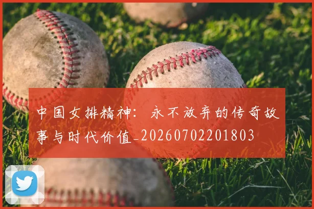 中国女排精神：永不放弃的传奇故事与时代价值_20260702201803