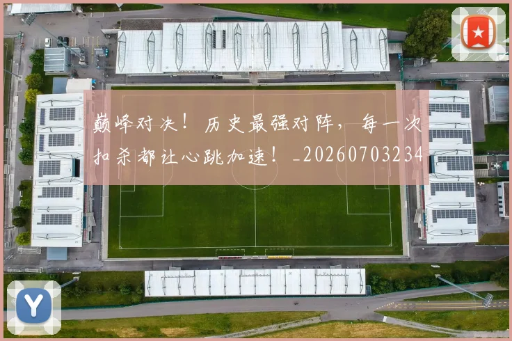 巅峰对决！历史最强对阵，每一次扣杀都让心跳加速！_20260703234131