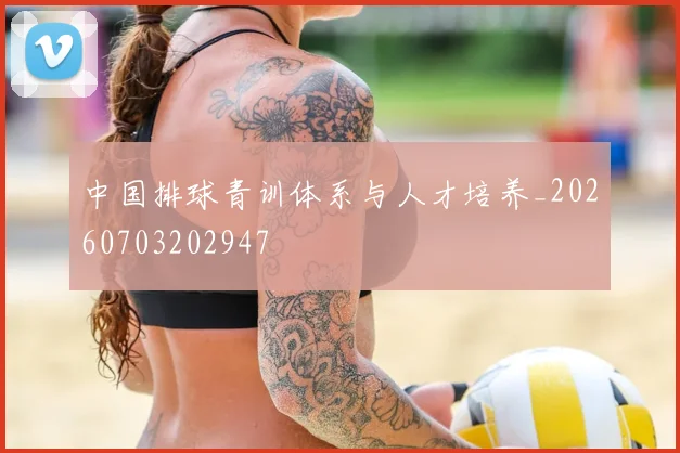 中国排球青训体系与人才培养_20260703202947