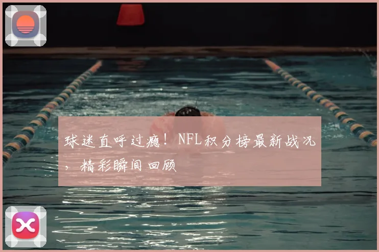 球迷直呼过瘾！NFL积分榜最新战况，精彩瞬间回顾
