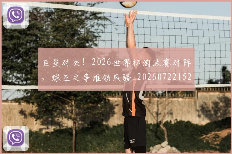 巨星对决！2026世界杯淘汰赛对阵，球王之争谁领风骚_20260722152620