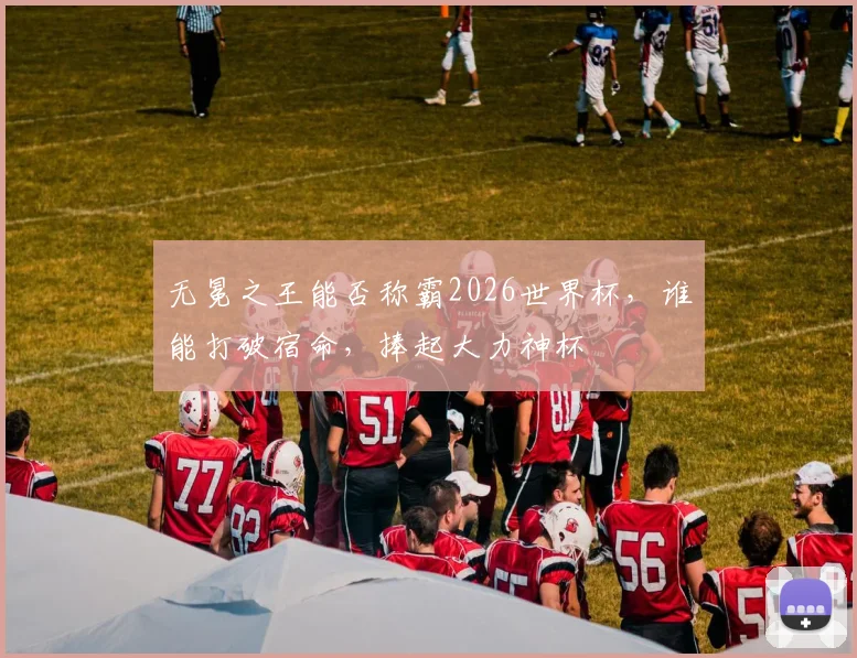 无冕之王能否称霸2026世界杯，谁能打破宿命，捧起大力神杯