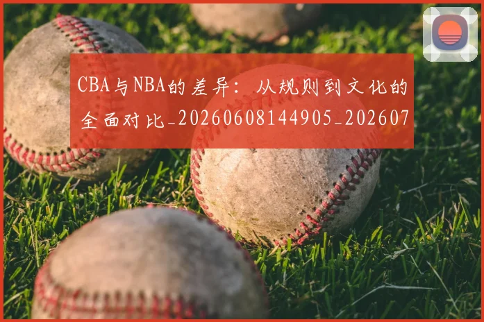 CBA与NBA的差异:从规则到文化的全面对比_20260608144905_20260701205930