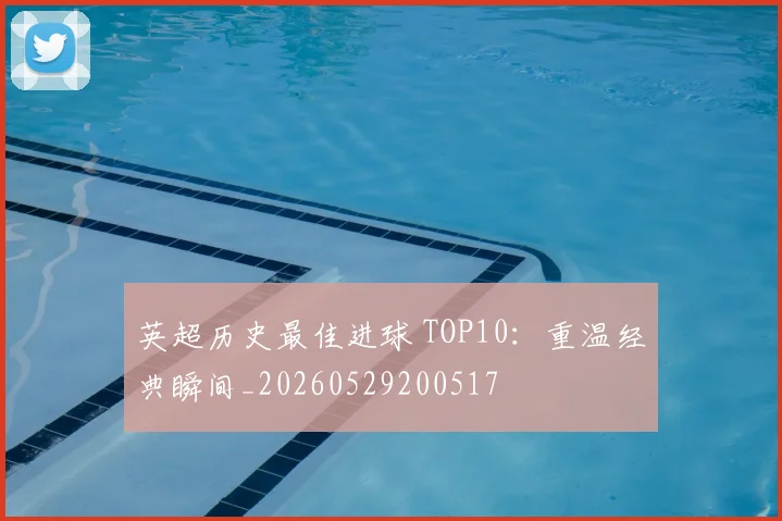 英超历史最佳进球 TOP10:重温经典瞬间_20260529200517