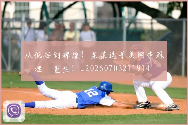 从低谷到辉煌!某某选手美网夺冠,涅槃重生!_20260703211914