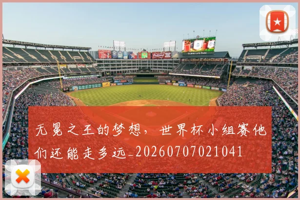 无冕之王的梦想，世界杯小组赛他们还能走多远_20260707021041