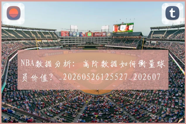 NBA数据分析:高阶数据如何衡量球员价值?_20260526125527_20260714213443