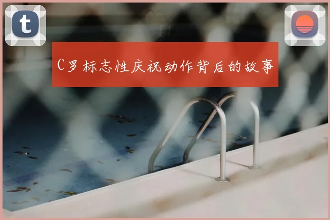 C罗标志性庆祝动作背后的故事