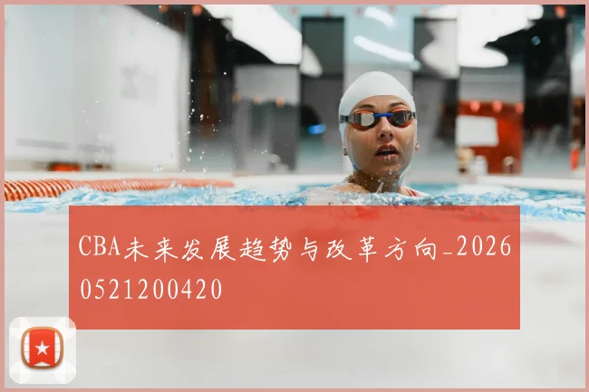 CBA未来发展趋势与改革方向_20260521200420