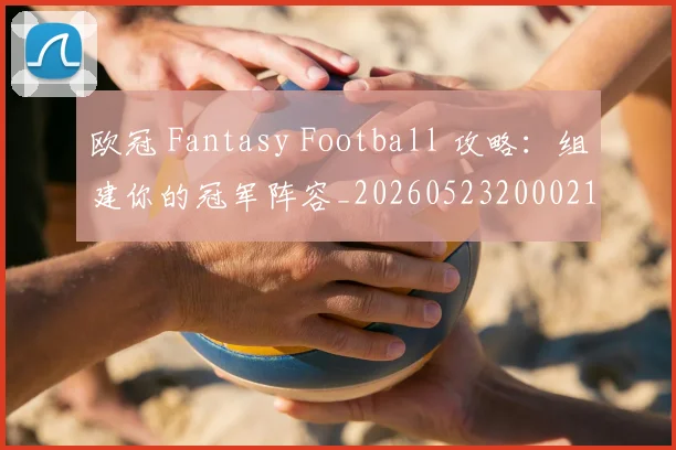 欧冠 Fantasy Football 攻略：组建你的冠军阵容_20260523200021