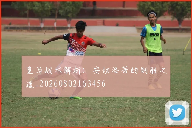 皇马战术解析:安切洛蒂的制胜之道_20260802163456
